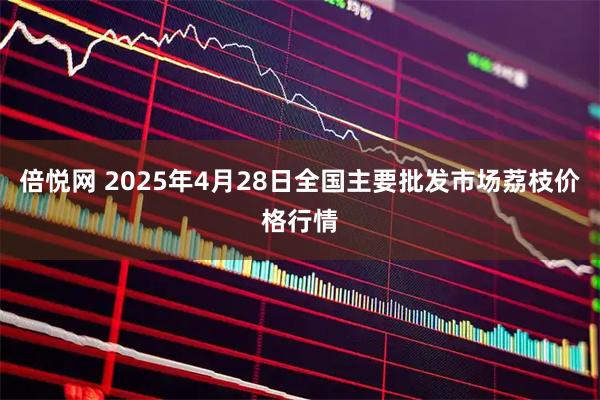 倍悦网 2025年4月28日全国主要批发市场荔枝价格行情
