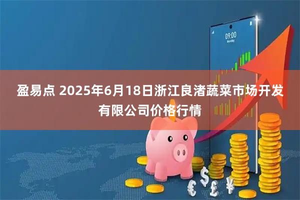 盈易点 2025年6月18日浙江良渚蔬菜市场开发有限公司价格行情