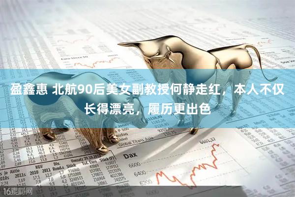 盈鑫惠 北航90后美女副教授何静走红，本人不仅长得漂亮，履历更出色