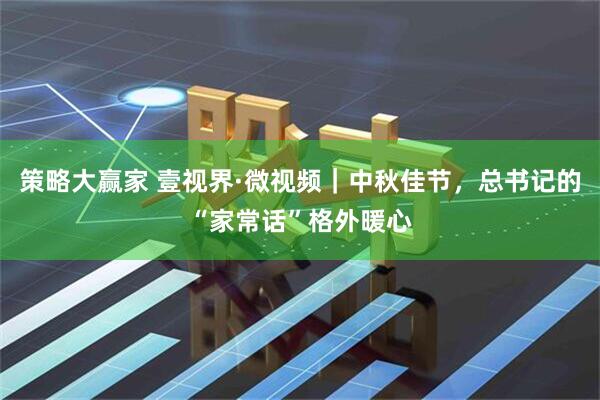 策略大赢家 壹视界·微视频｜中秋佳节，总书记的“家常话”格外暖心