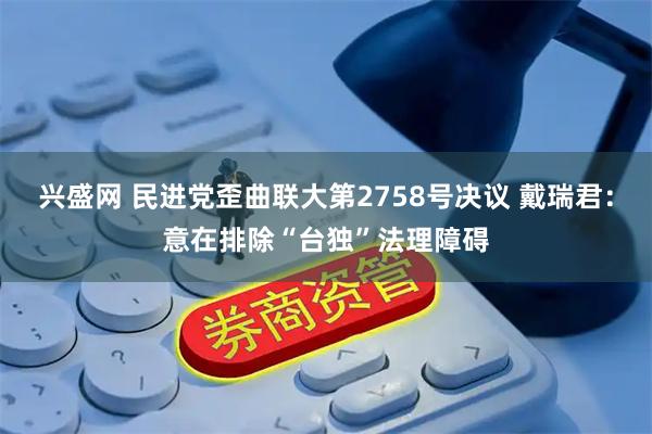 兴盛网 民进党歪曲联大第2758号决议 戴瑞君：意在排除“台独”法理障碍