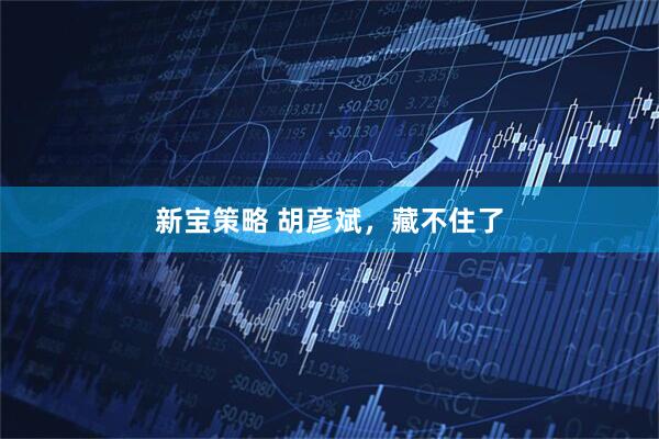 新宝策略 胡彦斌，藏不住了