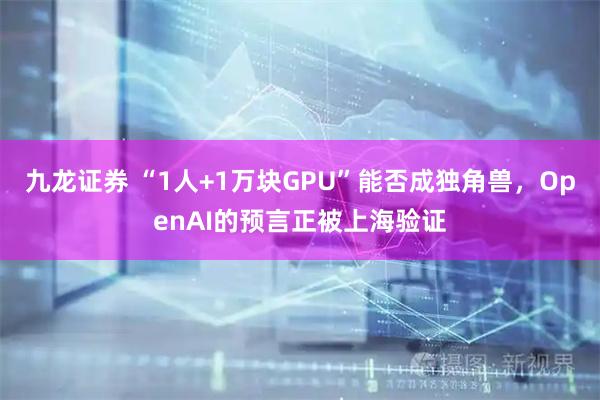 九龙证券 “1人+1万块GPU”能否成独角兽，OpenAI的预言正被上海验证