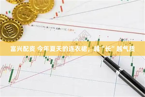 富兴配资 今年夏天的连衣裙，越“长”越气质