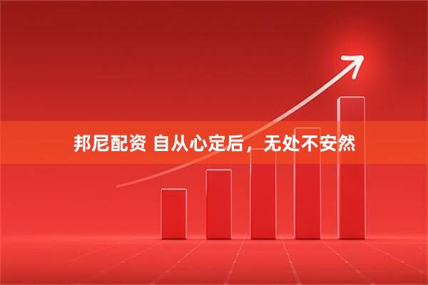 邦尼配资 自从心定后，无处不安然